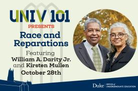 Flyer that reads &quot;UNIV101 Presents: Race and Reparations featuring William A. Darity Jr. and Kirsten Mullen. October 28th. Duke Office of Undergraduate Education.&quot; Accompanying the text is an image of both speakers.